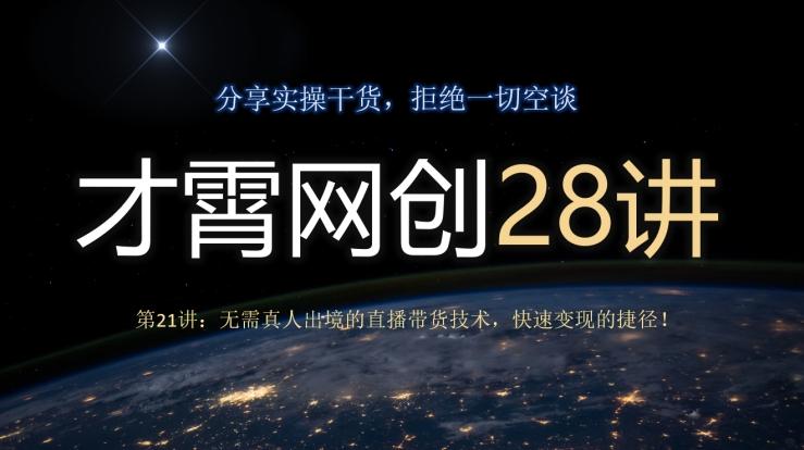 才霄网创28讲第21讲：无需真人出境的直播带货技术，快速变现的捷径！-氚客吧