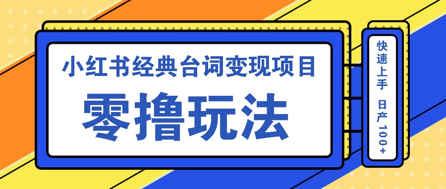 小红书经典台词变现项目，零撸玩法 快速上手 日产100+-氚客吧
