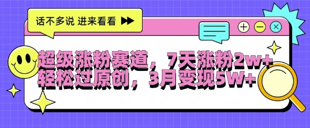 超级涨粉赛道，每天半小时，7天涨粉2W+，轻松过原创，三月变现5W+【揭秘】-氚客吧