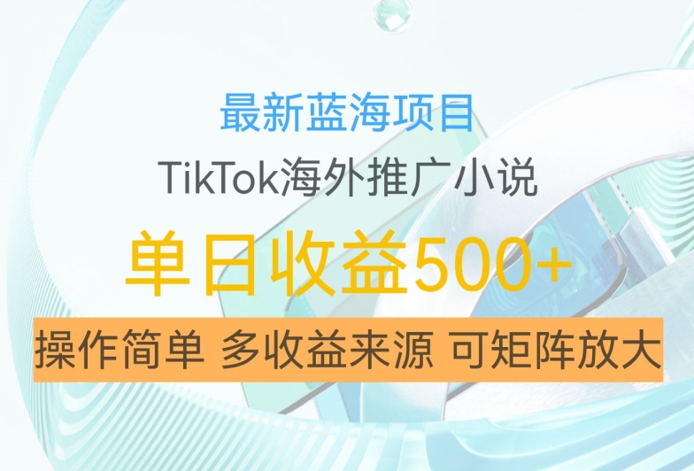 最新蓝海项目，利用tiktok海外推广小说赚钱佣金，简单易学，日入500+，可矩阵放大【揭秘】-氚客吧