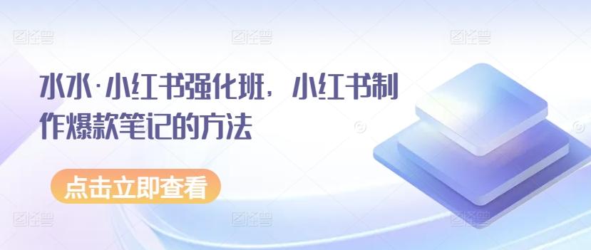 水水·小红书强化班，小红书制作爆款笔记的方法-氚客吧