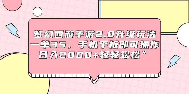 (9303期)梦幻西游手游2.0升级玩法，一单35，手机平板即可操作，日入2000+轻轻松松”-氚客吧