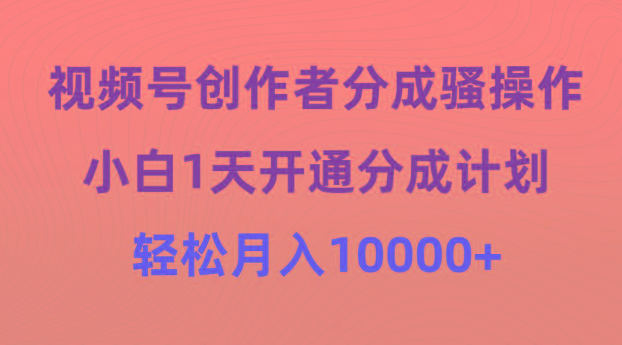 (9656期)视频号创作者分成骚操作，小白1天开通分成计划，轻松月入10000+-氚客吧