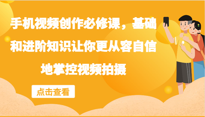 手机视频创作必修课，基础和进阶知识让你更从容自信地掌控视频拍摄-氚客吧