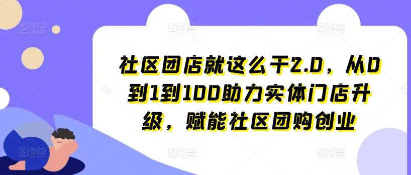 社区团店就这么干2.0，从0到1到100助力实体门店升级，赋能社区团购创业-氚客吧