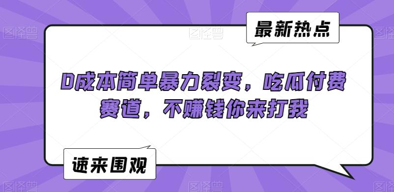 0成本简单暴力裂变，吃瓜付费赛道，不赚钱你来打我【揭秘】-氚客吧