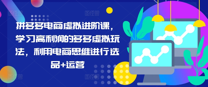 拼多多电商虚拟进阶课，学习高利润的多多虚拟玩法，利用电商思维进行选品+运营-氚客吧