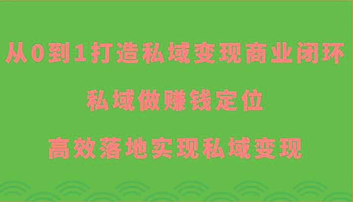 从0到1打造私域变现商业闭环-私域做赚钱定位，高效落地实现私域变现-氚客吧
