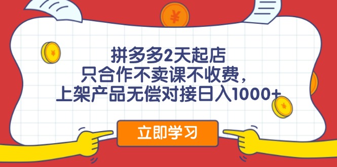 拼多多2天起店，只合作不卖课不收费，上架产品无偿对接日入1000+-氚客吧