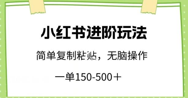 小红书进阶玩法，一单150-500+，简单复制粘贴，小白也能轻松上手【揭秘】-氚客吧