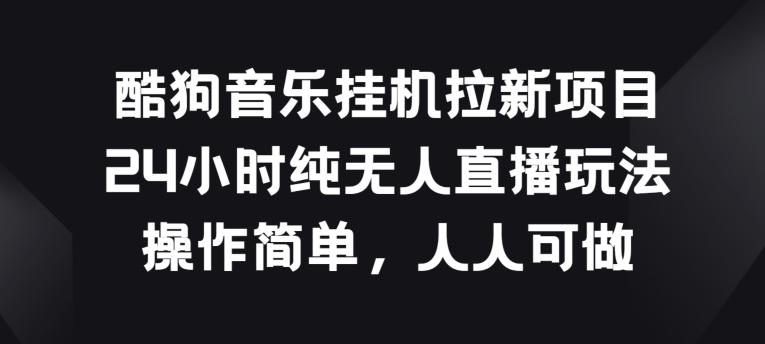 酷狗音乐挂JI拉新项目，24小时纯无人直播玩法，操作简单人人可做【揭秘】-氚客吧