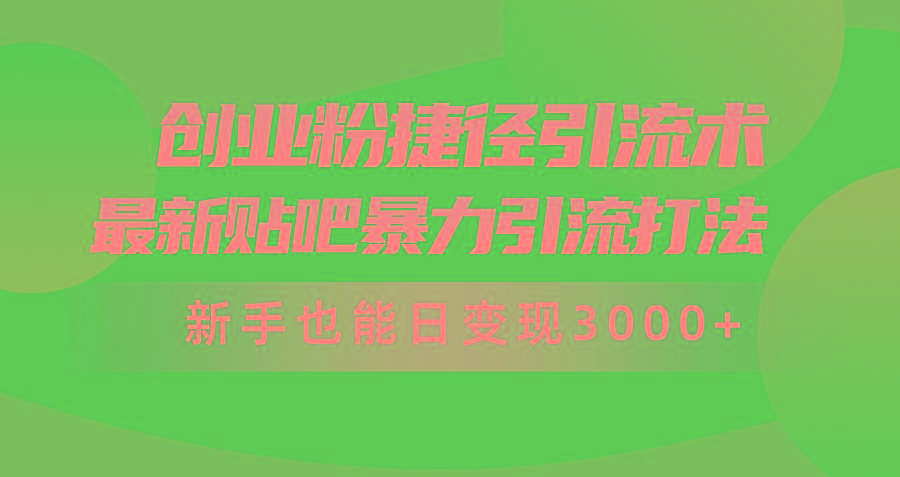 (10071期)创业粉捷径引流术，最新贴吧暴力引流打法，新手也能日变现3000+附赠全…-氚客吧