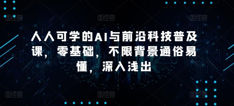 人人可学的AI与前沿科技普及课，零基础，不限背景通俗易懂，深入浅出-氚客吧