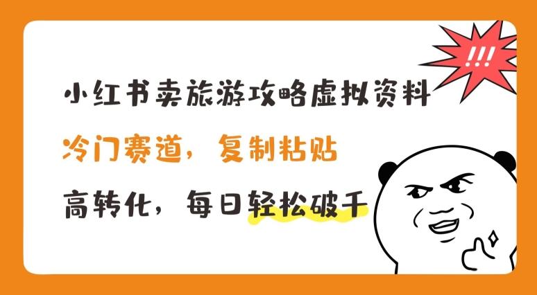 小红书卖旅游攻略虚拟资料，冷门赛道，复制粘贴，高转化，每日轻松破千【揭秘】-氚客吧