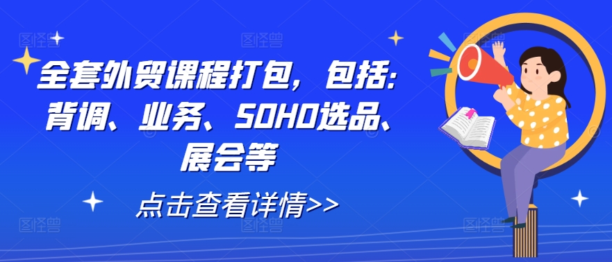 全套外贸课程打包，包括：背调、业务、SOHO选品、展会等-氚客吧