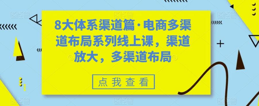 8大体系渠道篇·电商多渠道布局系列线上课，渠道放大，多渠道布局-氚客吧