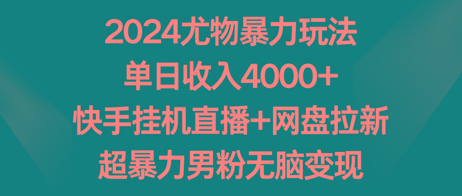 2024尤物暴力玩法 单日收入4000+快手挂机直播+网盘拉新 超暴力男粉无脑变现-氚客吧