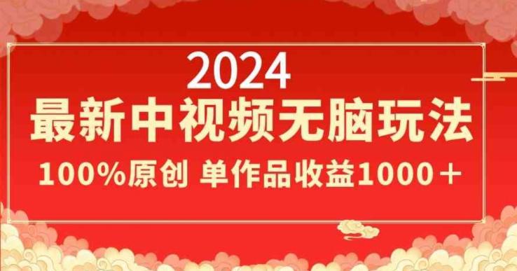 2024最新中视频无脑玩法，作品制作简单，100%原创，单作品收益1000＋【揭秘】-氚客吧