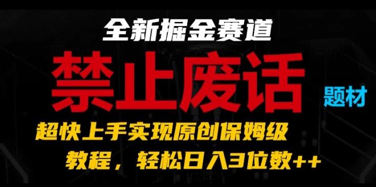 全新掘金赛道，禁止废话题材，超快上手实现原创保姆级教程，轻松日入3位数【揭秘】-氚客吧
