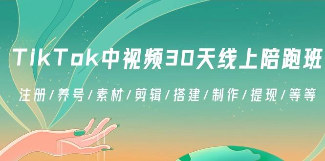 TikTok中视频-30天线上陪跑班：注册/养号/素材/剪辑/搭建/制作/提现/等等-氚客吧