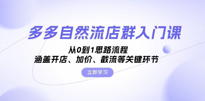 多多自然流店群入门课，从0到1思路流程，涵盖开店、加价、截流等关键环节-氚客吧