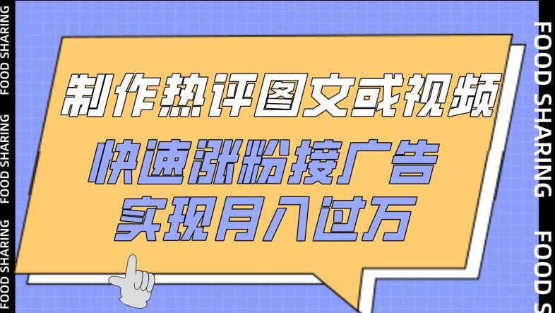 制作热评图文或视频，快速涨粉接广告，实现月入过万【揭秘】-氚客吧