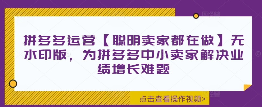 拼多多运营【聪明卖家都在做】无水印版，为拼多多中小卖家解决业绩增长难题-氚客吧