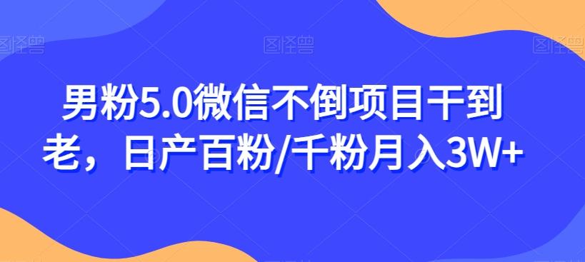 男粉5.0微信不倒项目干到老，日产百粉/千粉月入3W+【揭秘】-氚客吧