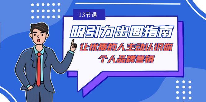 吸引力-出圈指南-让优质的人主动认识你-个人品牌营销(无水印-13节课)-氚客吧
