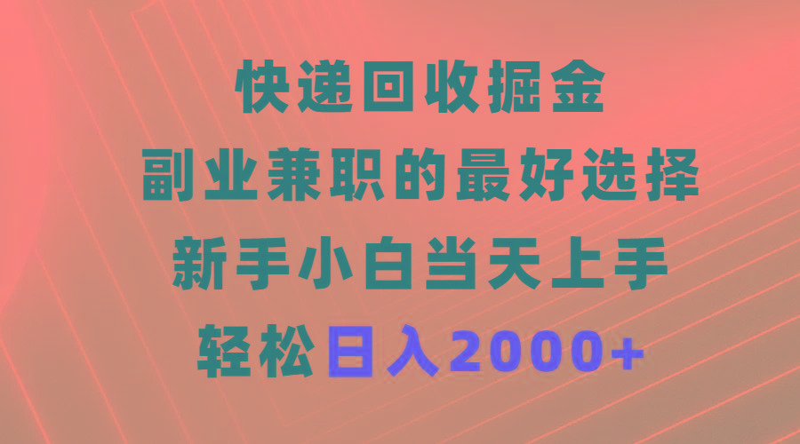 (9546期)快递回收掘金，副业兼职的最好选择，新手小白当天上手，轻松日入2000+-氚客吧