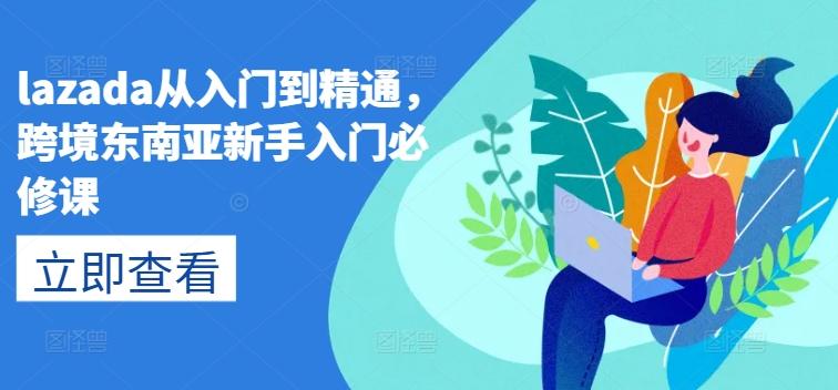 lazada从入门到精通，跨境东南亚新手入门必修课-氚客吧