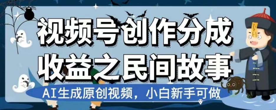 视频号创作分成收益之民间故事，AI生成原创视频，小白新手可做【揭秘】-氚客吧