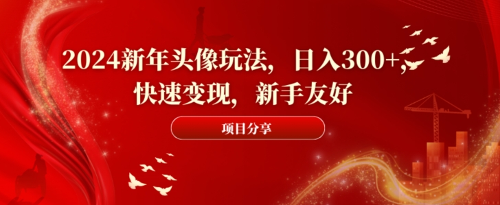 2024新年头像玩法，日入300+，快速变现，新手友好【揭秘】-氚客吧