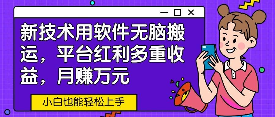 新技术用软件无脑搬运，平台红利多重收益，月赚万元，小白也能轻松上手-氚客吧