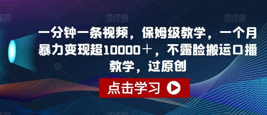 一分钟一条视频，保姆级教学，一个月暴力变现超10000＋，不露脸搬运口播教学，过原创-氚客吧