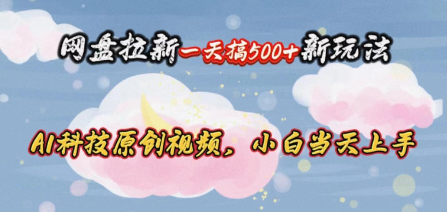 网盘拉新一天搞500新玩法，Ai科技原创视频，小白当天上手-氚客吧