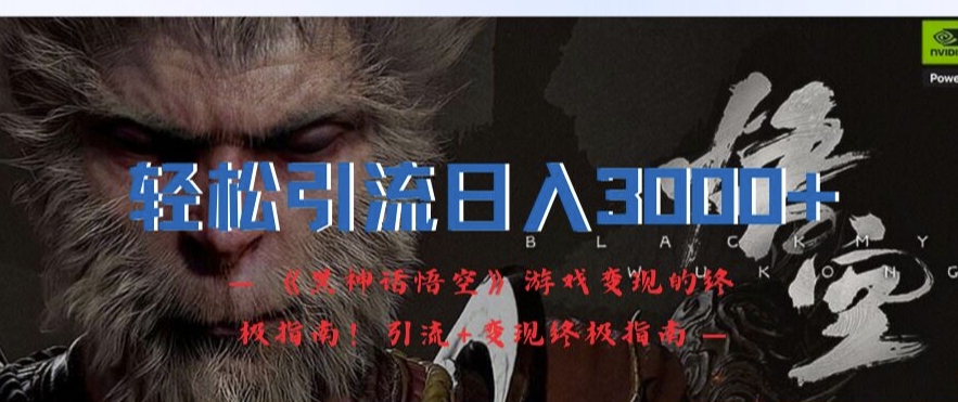 轻松引流日入3k，《黑神话悟空》游戏变现的终极指南!引流+变现终极指南-氚客吧