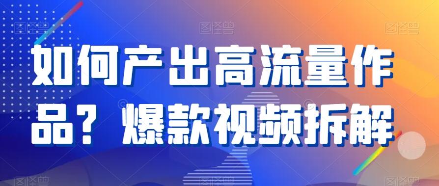 如何产出高流量作品？爆款视频拆解-氚客吧