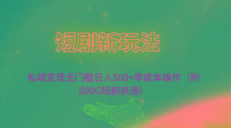 (9894期)短剧新玩法，私域变现无门槛日入500+零成本操作(附600G短剧资源)-氚客吧