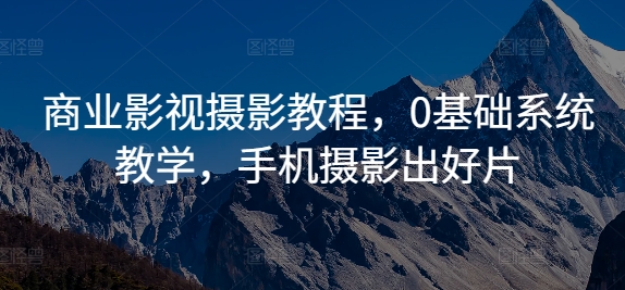 商业影视摄影教程，0基础系统教学，手机摄影出好片-氚客吧