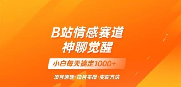 B站情感冷门蓝海赛道秒变现《神聊觉醒》一天轻松变现500+【揭秘】-氚客吧