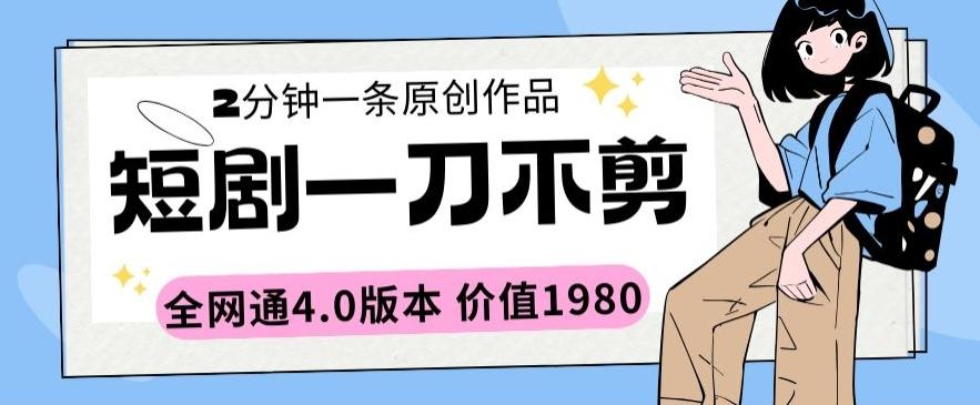 短剧一刀不剪2分钟一条全网通4.0版本价值1980【揭秘】-氚客吧