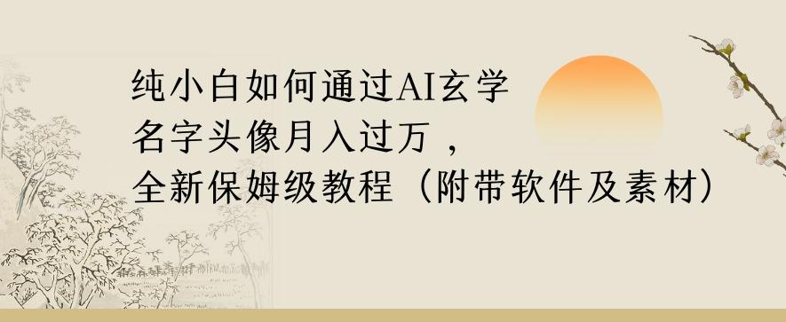 纯小白如何通过AI玄学名字头像，月入过万，高复购高利润，全新保姆级教程【揭秘】-氚客吧