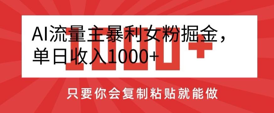 AI流量主暴利女粉掘金，单日收入1000+，只要你会复制粘贴就能做-氚客吧