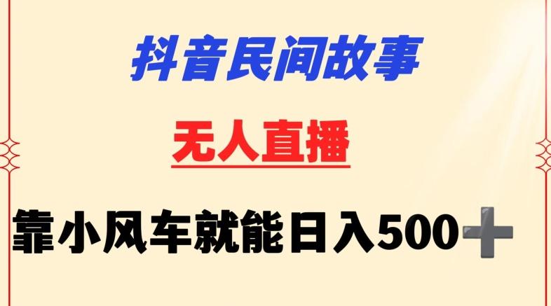 抖音民间故事无人挂机靠小风车一天500+小白也能操作【揭秘】-氚客吧