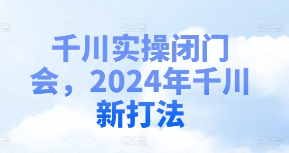 千川实操闭门会，2024年千川新打法-氚客吧