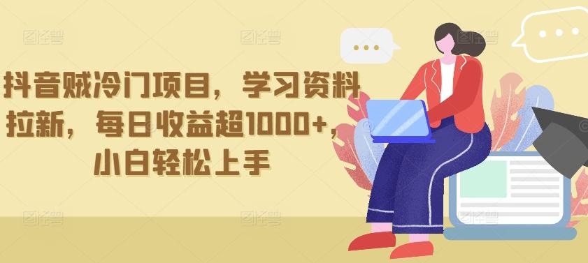 抖音贼冷门项目，学习资料拉新，每日收益超1000+，小白轻松上手【揭秘】-氚客吧