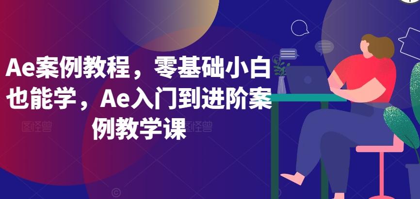 Ae案例教程，零基础小白也能学，Ae入门到进阶案例教学课-氚客吧