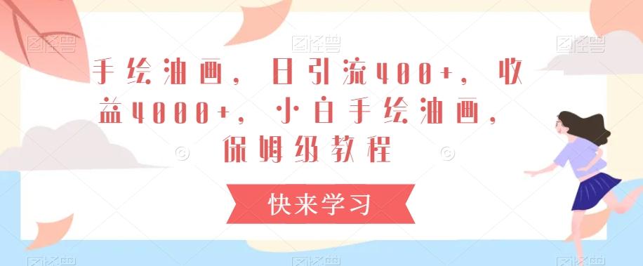 手绘油画，日引流400+，收益4000+，小白手绘油画，保姆级教程【揭秘】-氚客吧
