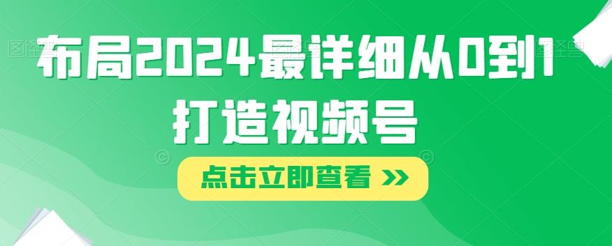布局2024最详细从0到1打造视频号【揭秘】-氚客吧